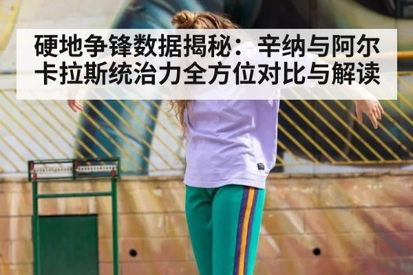硬地争锋数据揭秘：辛纳与阿尔卡拉斯统治力全方位对比与解读