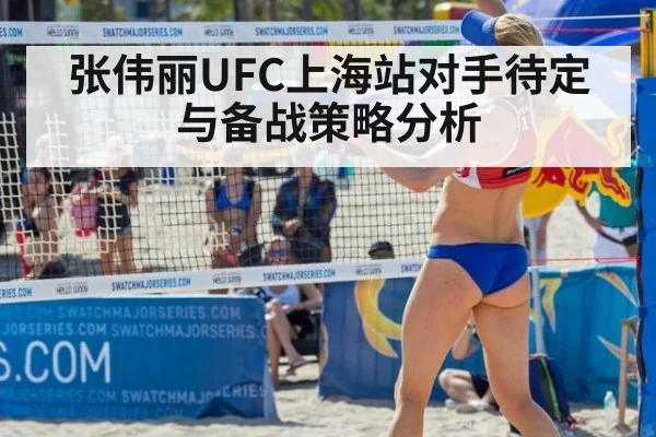 张伟丽UFC上海站对手待定与备战策略分析