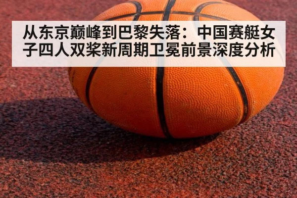 从东京巅峰到巴黎失落：中国赛艇女子四人双桨新周期卫冕前景深度分析