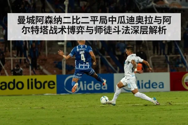 曼城阿森纳二比二平局中瓜迪奥拉与阿尔特塔战术博弈与师徒斗法深层解析