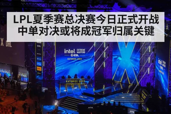 LPL夏季赛总决赛今日正式开战 中单对决或将成冠军归属关键