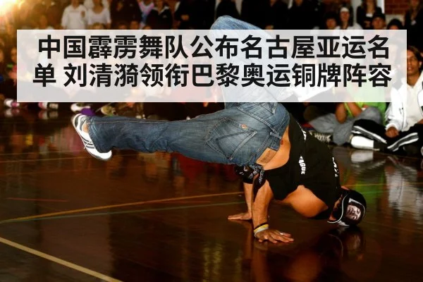 中国霹雳舞队公布名古屋亚运名单 刘清漪领衔巴黎奥运铜牌阵容