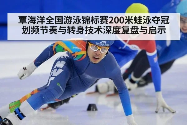 覃海洋全国游泳锦标赛200米蛙泳夺冠 划频节奏与转身技术深度复盘与启示
